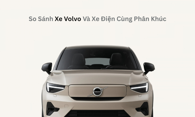 So Sánh Xe Volvo Và Xe Điện Cùng Phân Khúc Tại Việt Nam