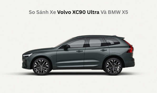 So Sánh Xe Volvo XC90 Ultra Và BMW X5: Khác Biệt Gì?