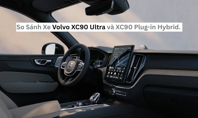 So Sánh Xe Volvo XC90 Ultra và XC90 Plug-in Hybrid: Nên Chọn Xe Nào?