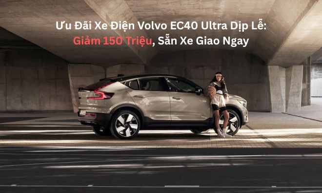 Ưu Đãi Xe Điện Volvo EC40 Ultra Dịp Lễ: Giảm 150 Triệu, Sẵn Xe Giao Ngay
