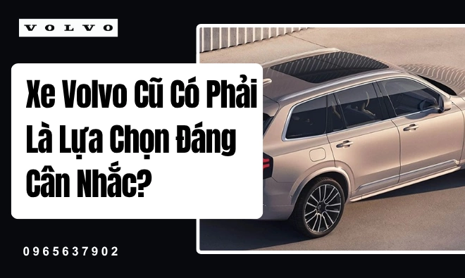 Xe Volvo Cũ Có Phải Là Lựa Chọn Đáng Cân Nhắc?