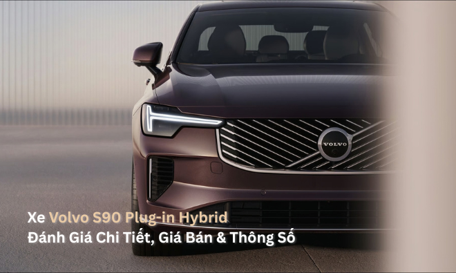 Xe Volvo S90 Plug-in Hybrid Đánh Giá Chi Tiết, Giá & Ưu Đãi 2026