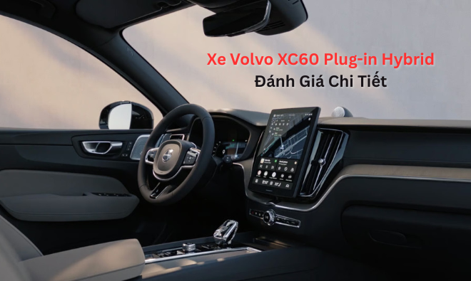 Xe Volvo XC60 Plug-in Hybrid Đánh Giá Chi Tiết: Hiệu Suất, Giá Bán
