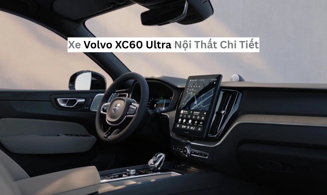 Xe Volvo XC60 Ultra Nội Thất Chi Tiết: Đẳng Cấp Bắc Âu