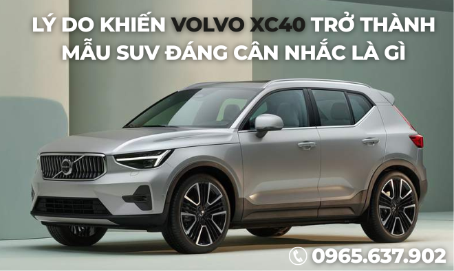 Lý Do Khiến Volvo XC40 Trở Thành Mẫu SUV Đáng Cân Nhắc Là Gì